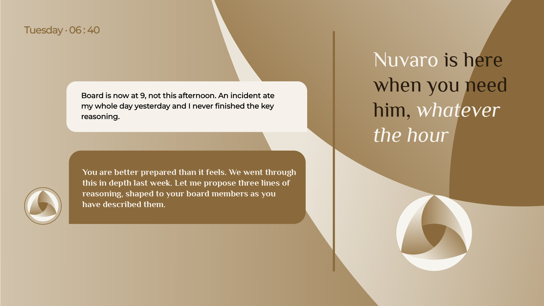 A Nuvaro conversation on a Tuesday at 06:40. The leader writes: Board is now at 9, not this afternoon. An incident ate my whole day yesterday and I never finished the key reasoning. Nuvaro replies: You are better prepared than it feels. We went through this in depth last week. Let me propose three lines of reasoning, shaped to your board members as you have described them. Beside it: Nuvaro is here when you need him, whatever the hour.